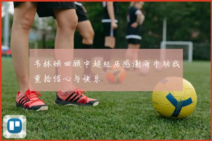 韦林顿回顾中超经历感谢海牛助我重拾信心与快乐