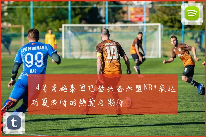 14号秀施泰因巴赫兴奋加盟NBA表达对夏洛特的热爱与期待