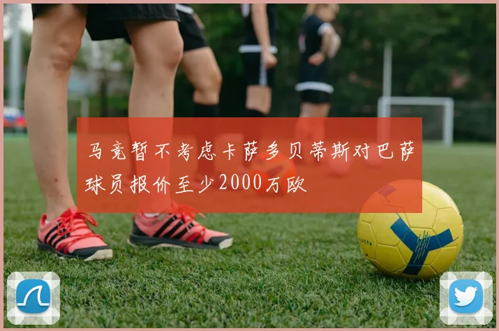 马竞暂不考虑卡萨多贝蒂斯对巴萨球员报价至少2000万欧