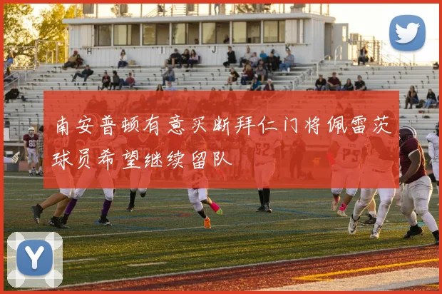 南安普顿有意买断拜仁门将佩雷茨球员希望继续留队