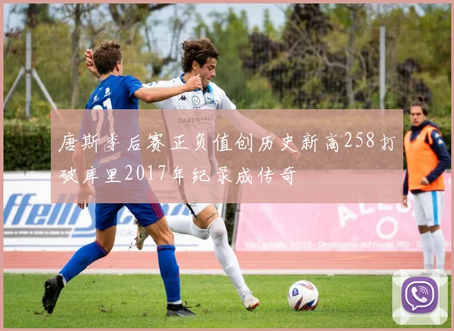 唐斯季后赛正负值创历史新高258打破库里2017年纪录成传奇
