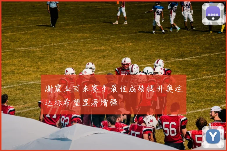 谢震业百米赛季最佳成绩提升奥运达标希望显著增强