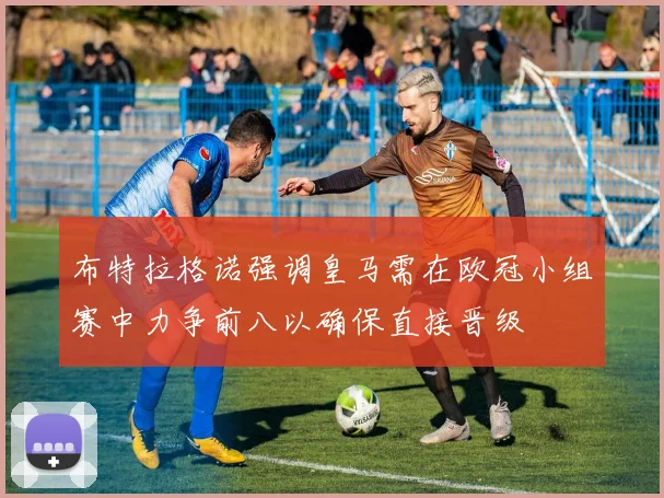 布特拉格诺强调皇马需在欧冠小组赛中力争前八以确保直接晋级