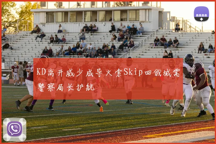 KD离开威少成导火索Skip回俄城需警察局长护航