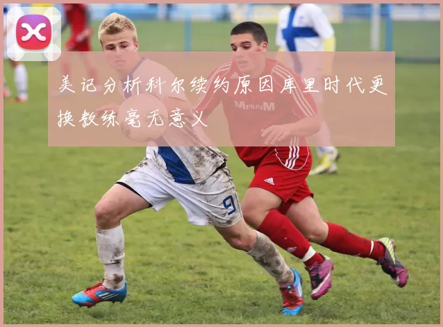 美记分析科尔续约原因库里时代更换教练毫无意义